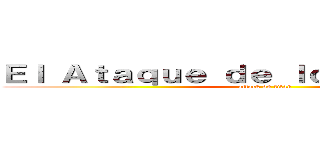 Ｅｌ Ａｔａｑｕｅ ｄｅ ｌｏｓ Ｔｉｔａｎｅｓ (attack on titan)