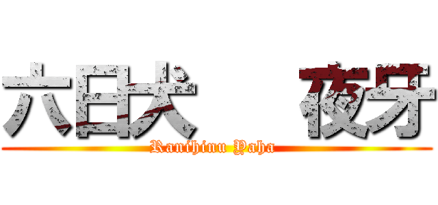 六日犬   夜牙 (Ranihinu Yaha )