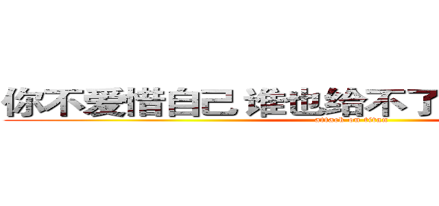 你不爱惜自己 谁也给不了你 想要的健康  (attack on titan)