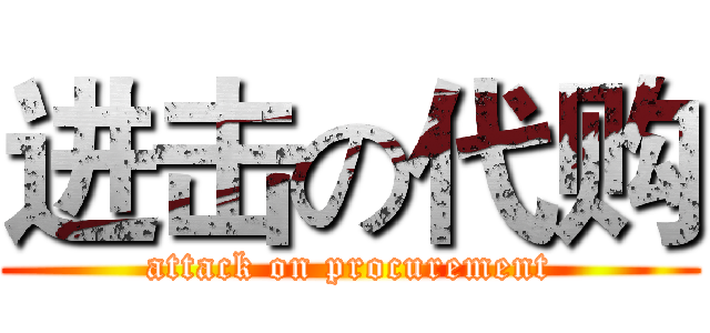 进击の代购 (attack on procurement)