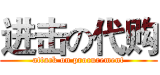 进击の代购 (attack on procurement)