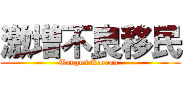 激増不良移民 (Tungus Korean )