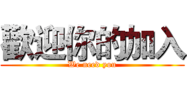 歡迎你的加入 (We need you)