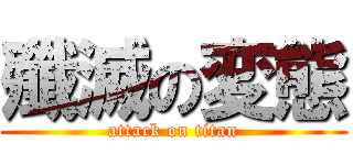 殲滅の変態 (attack on titan)