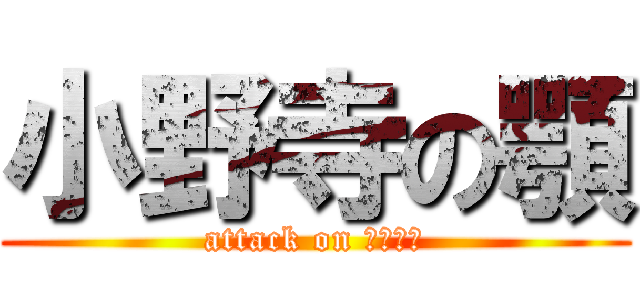 小野寺の顎 (attack on あーごー)