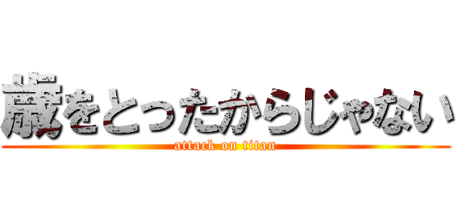 歳をとったからじゃない (attack on titan)