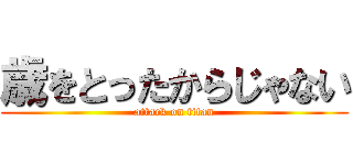 歳をとったからじゃない (attack on titan)