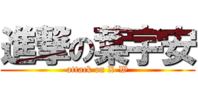 進撃の葉宇安 (attack on X-W)