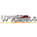 リア充爆発しろ (した噛み切って死ね)