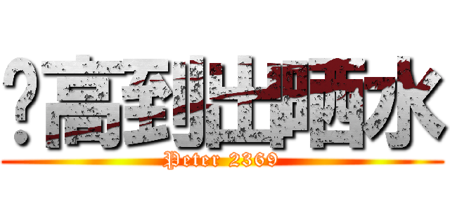 扌高到出晒水 (Peter 2369)
