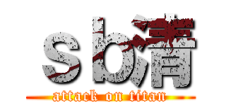 ｓｂ清 (attack on titan)