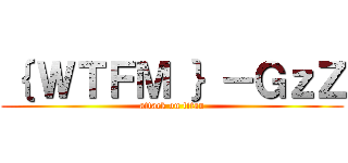 ｛ ＷＴＦＭ ｝－ＧｚＺ (attack on titan)