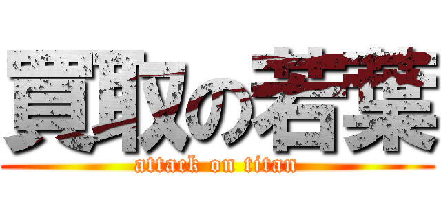 買取の若葉 (attack on titan)