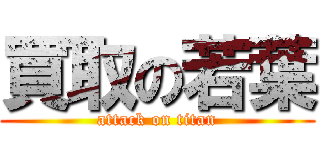 買取の若葉 (attack on titan)