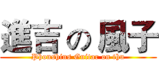 進吉 の 風子 (Phonshins Guitar on thu)