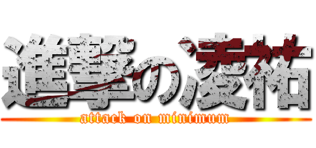 進撃の凌祐 (attack on minimum)