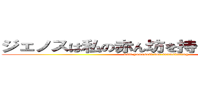ジェノスは私の赤ん坊を持つことができますか (kill yourself for translating)