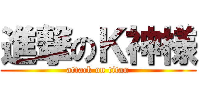 進撃のＫ神様 (attack on titan)