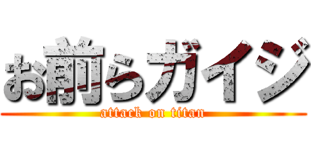 お前らガイジ (attack on titan)