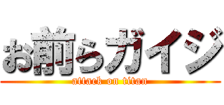 お前らガイジ (attack on titan)