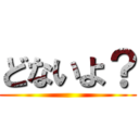 どないよ？ ()