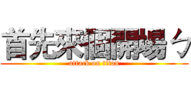 首先來個開場ㄅ (attack on titan)