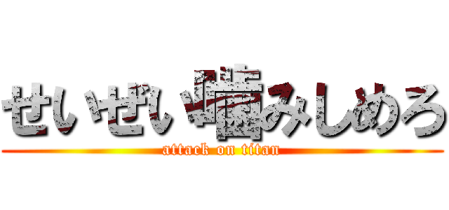 せいぜい噛みしめろ (attack on titan)