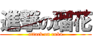 進撃の瑠花 (attack on ruka)