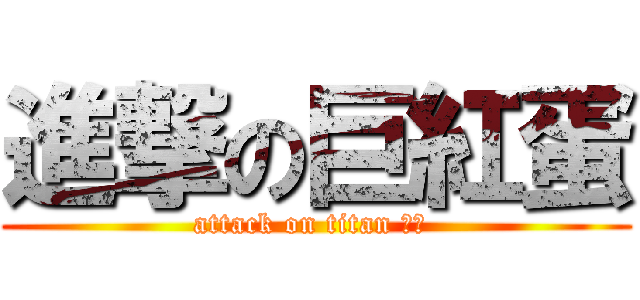 進撃の巨紅蛋 (attack on titan 铁钉 )