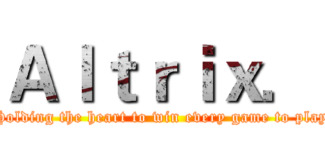 Ａｌｔｒｉｘ． (Holding the heart to win every game to play)