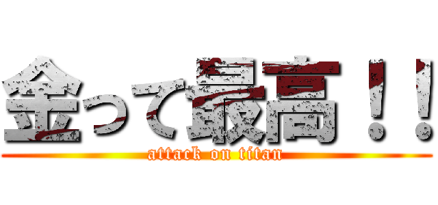 金って最高！！ (attack on titan)