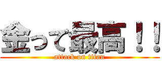 金って最高！！ (attack on titan)