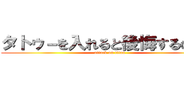 タトゥ－を入れると後悔するのか？ (attack on titan)