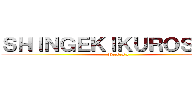 ＳＨＩＮＧＥＫＩＫＵＲＯＳＡＫＩ (Presenta)