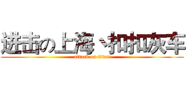 进击の上海丶扣扣灰车 (attack on titan)