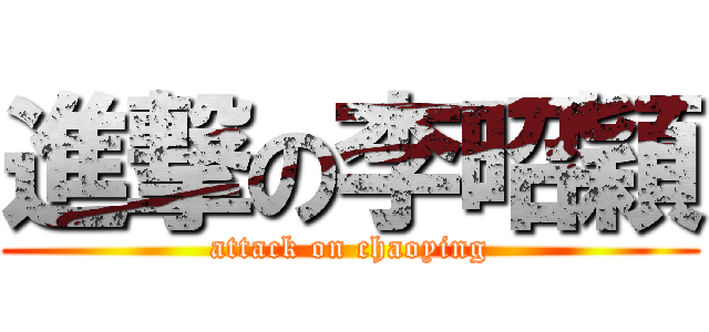 進撃の李昭穎 (attack on chaoying)