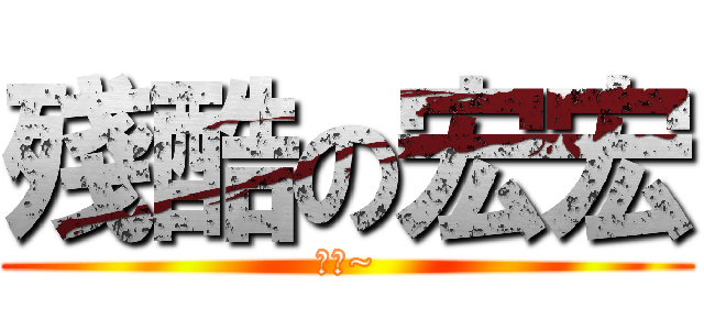 殘酷の宏宏 (帥氣~)