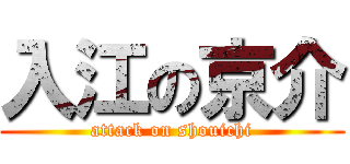 入江の京介 (attack on shouichi)