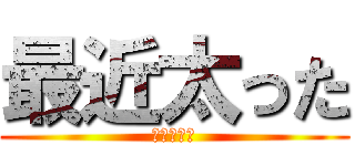 最近太った (慈眼　みく)