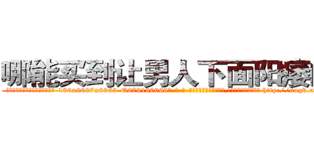 哪能买到让男人下面阳痿的药 (哪能买到让男人下面阳痿的药【电-186x2687x6963-Q278180069元-吉-药-业】我们做的是长期生意,靠的是老客户长期支持 http://sngk.net/dM0T91
)