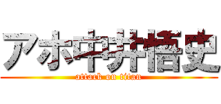 アホ中井悟史 (attack on titan)