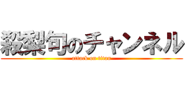 殺梨句のチャンネル (attack on titan)