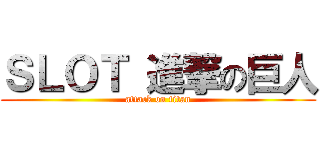 ＳＬＯＴ 進撃の巨人 (attack on titan)