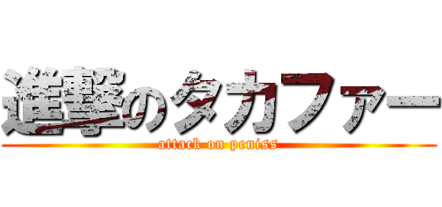 進撃のタカファー (attack on peniss)