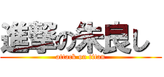 進撃の朱良し  (attack on titan)