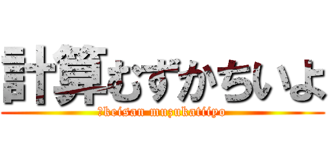 計算むずかちいよ (～keisan muzukatiiyo)