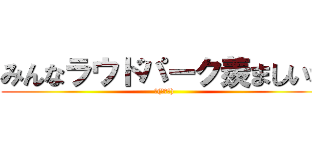 みんなラウドパーク羨ましいな (～(＾◡＾))