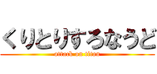 くりとりすろなうど (attack on titan)