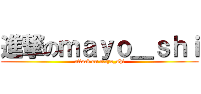 進撃のｍａｙｏ＿ｓｈｉ (attack on mayo_shi)