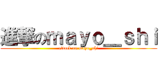 進撃のｍａｙｏ＿ｓｈｉ (attack on mayo_shi)